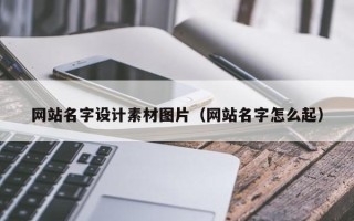 抚州网站名字设计素材图片（网站名字怎么起）
